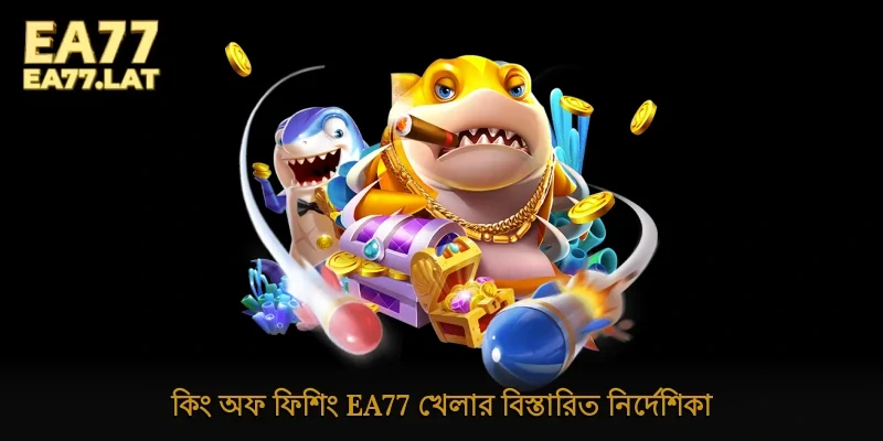 কিং অফ ফিশিং Ea77 খেলার বিস্তারিত নির্দেশিকা